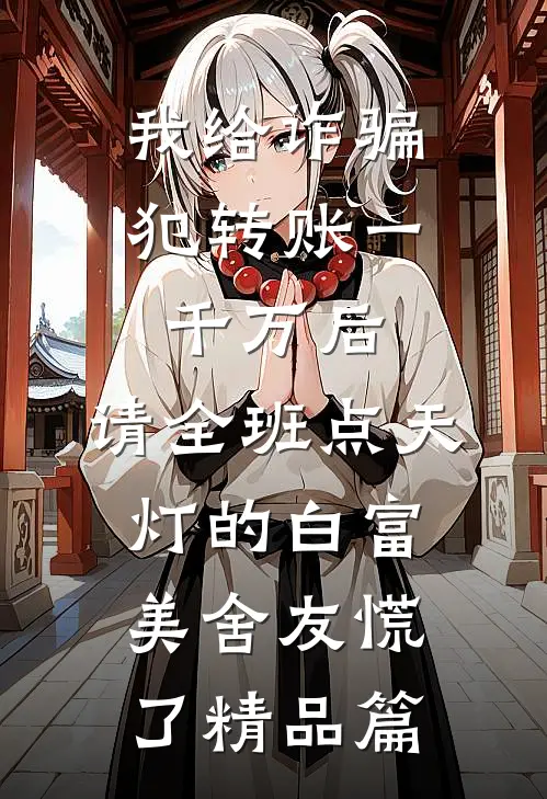 我给诈骗犯转账一千万后，请全班点天灯的白富美舍友慌了精品篇