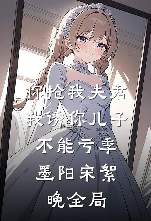 你抢我夫君，我诱你儿子，不能亏季墨阳宋絮晚全局