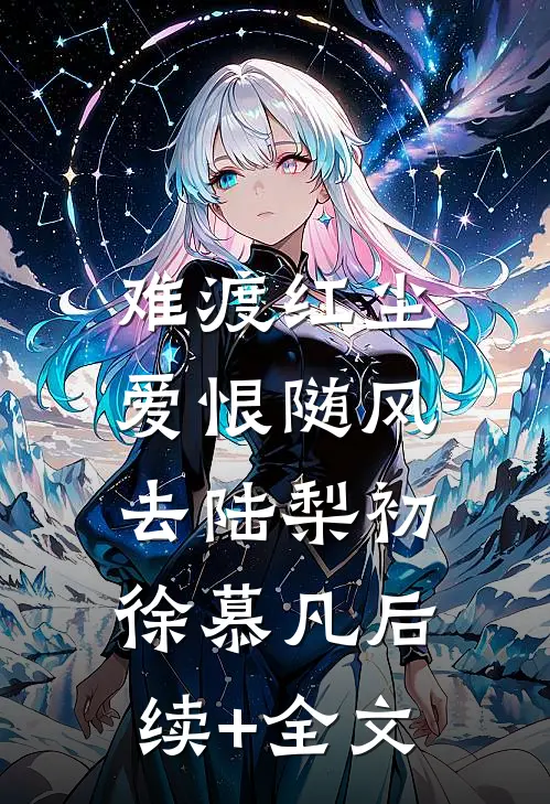 难渡红尘，爱恨随风去陆梨初徐慕凡后续+全文
