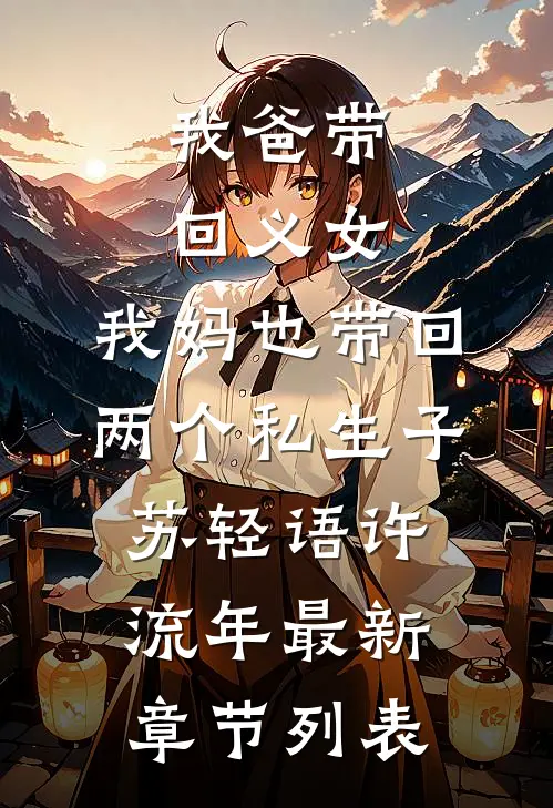我爸带回义女，我妈也带回两个私生子苏轻语许流年最新章节列表