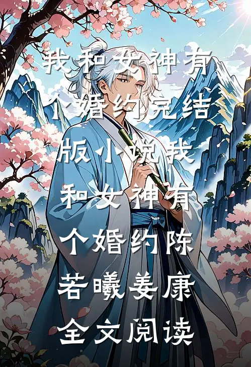 我和女神有个婚约完结版小说_我和女神有个婚约陈若曦姜康全文阅读