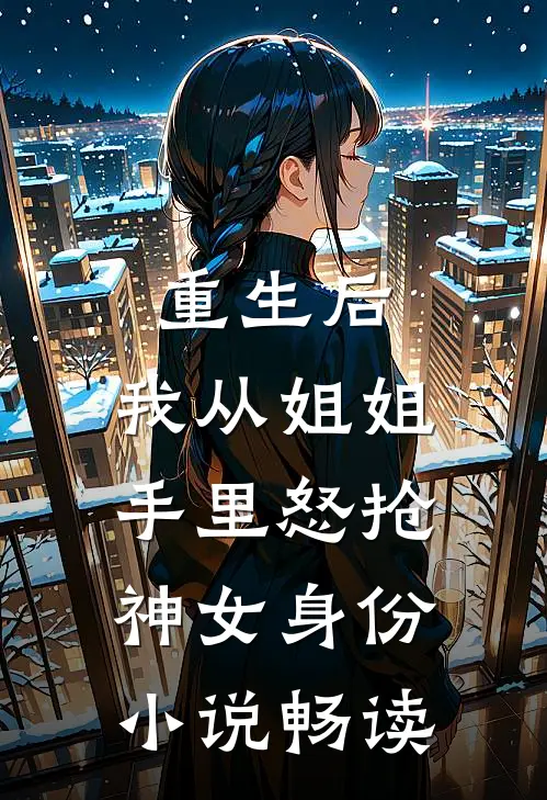 重生后，我从姐姐手里怒抢神女身份小说畅读