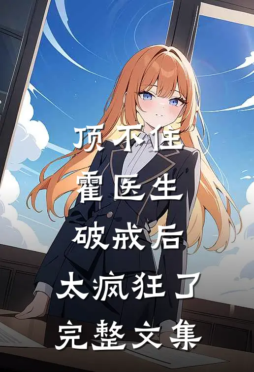 顶不住，霍医生破戒后，太疯狂了完整文集