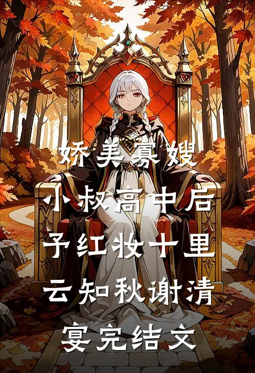 娇美寡嫂：小叔高中后予红妆十里云知秋谢清宴完结文