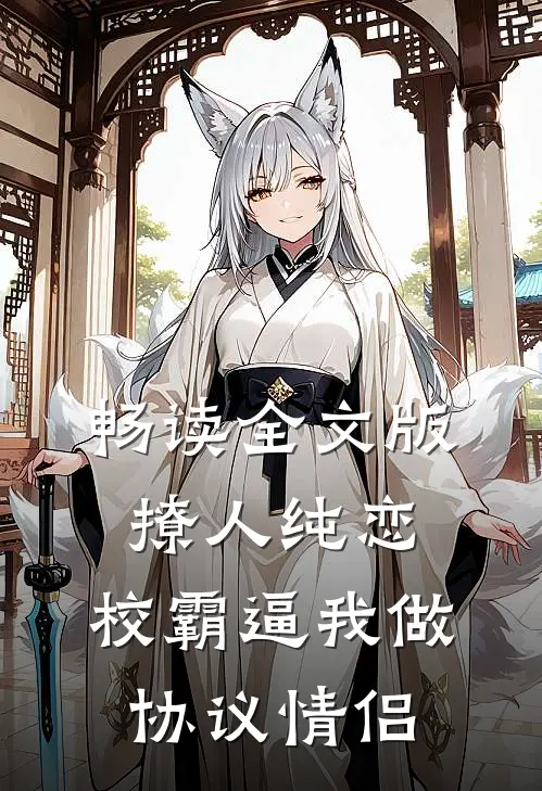 畅读全文版撩人纯恋：校霸逼我做协议情侣