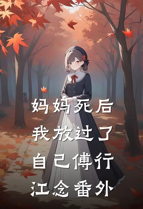 妈妈死后，我放过了自己傅行江念番外