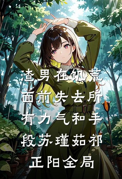 渣男在饥荒面前失去所有力气和手段苏瑾茹祁正阳全局