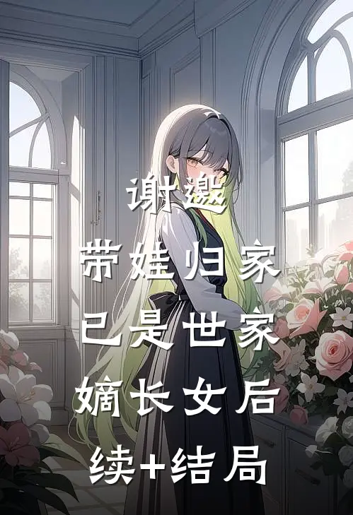 谢邀，带娃归家，已是世家嫡长女后续+结局