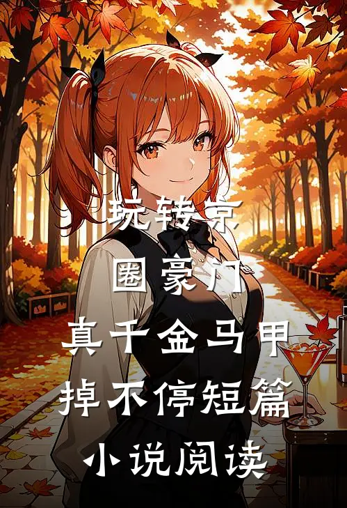 玩转京圈豪门，真千金马甲掉不停短篇小说阅读