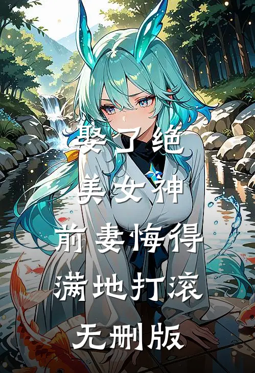 娶了绝美女神，前妻悔得满地打滚无删版