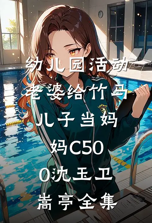 幼儿园活动，老婆给竹马儿子当妈妈C500沈玉卫嵩亭全集