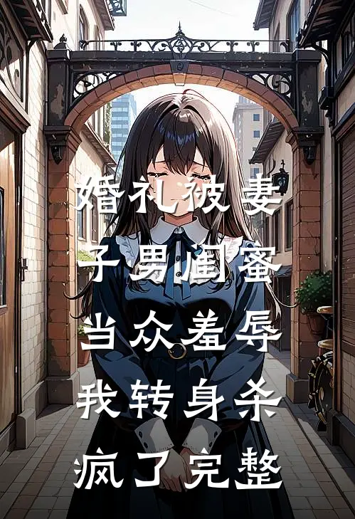 婚礼被妻子男闺蜜当众羞辱，我转身杀疯了完整