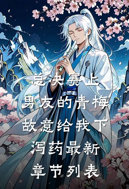 总决赛上，男友的青梅故意给我下泻药最新章节列表
