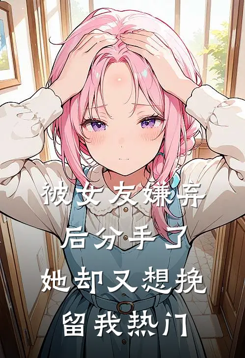 被女友嫌弃后分手了，她却又想挽留我热门