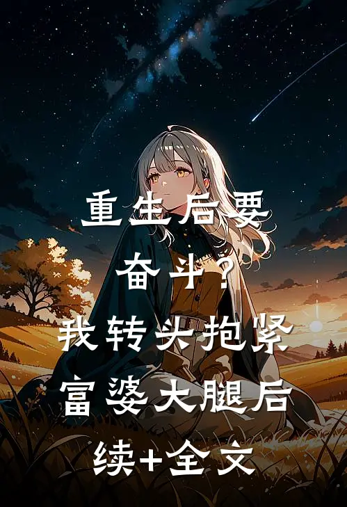 重生后要奋斗？我转头抱紧富婆大腿后续+全文
