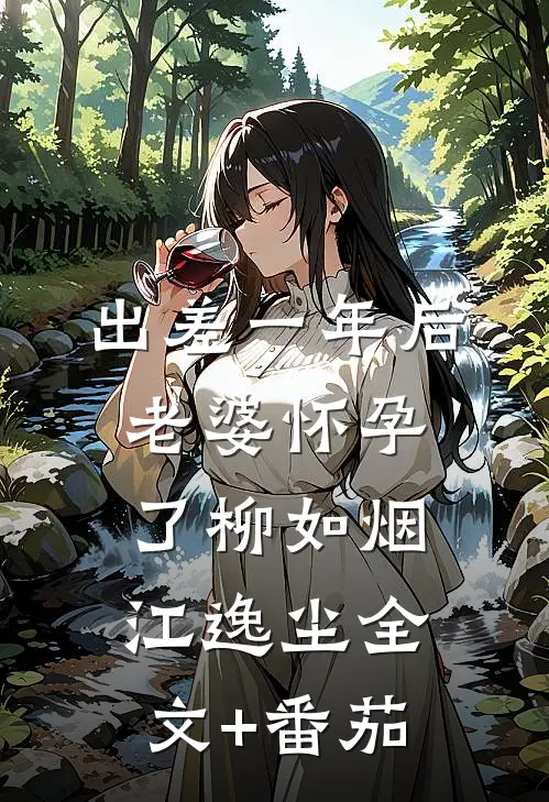 出差一年后，老婆怀孕了柳如烟江逸尘全文+番茄