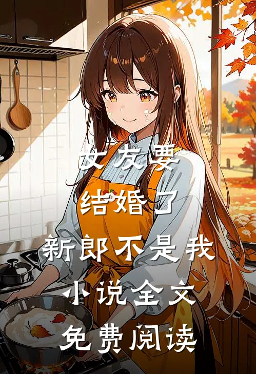 女友要结婚了，新郎不是我小说全文免费阅读
