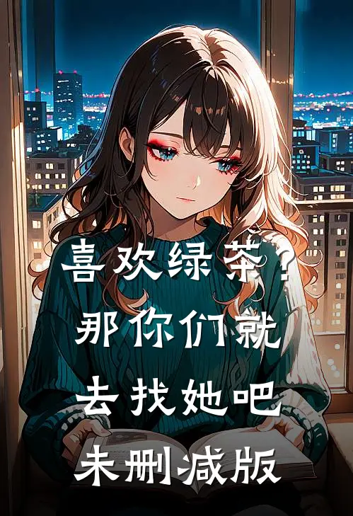 喜欢绿茶？那你们就去找她吧未删减版
