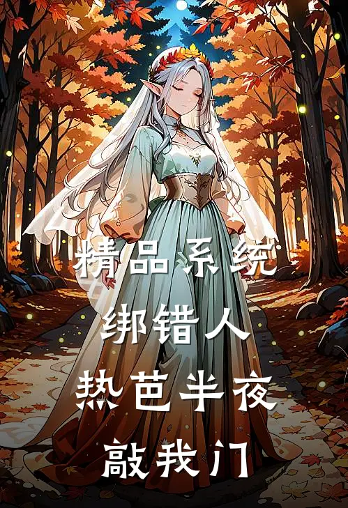 精品系统绑错人，热芭半夜敲我门
