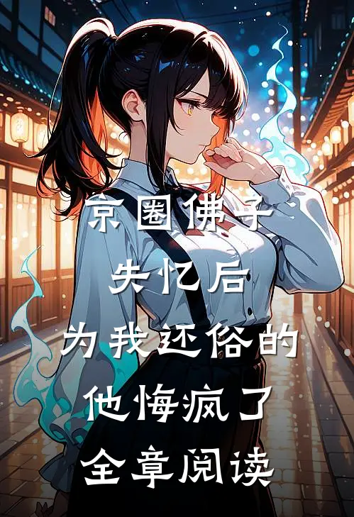 京圈佛子失忆后，为我还俗的他悔疯了全章阅读