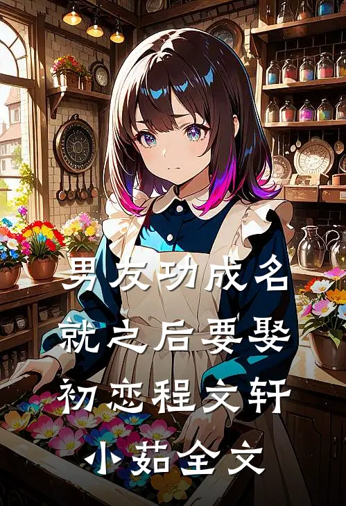 男友功成名就之后要娶初恋程文轩小茹全文