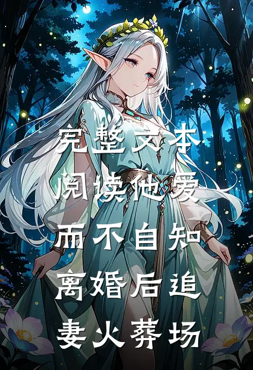 完整文本阅读他爱而不自知，离婚后追妻火葬场