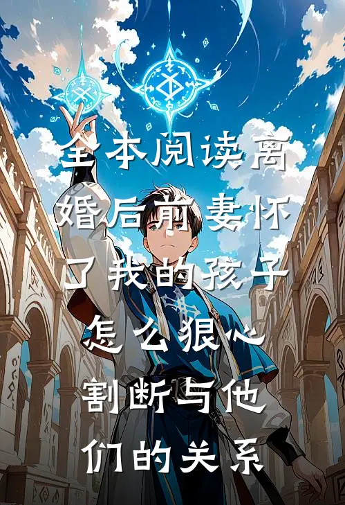 全本阅读离婚后前妻怀了我的孩子怎么狠心割断与他们的关系