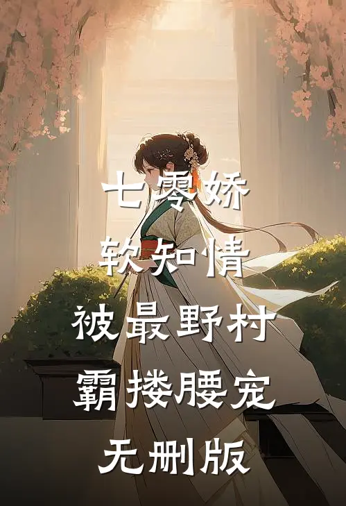 七零娇软知情，被最野村霸搂腰宠无删版