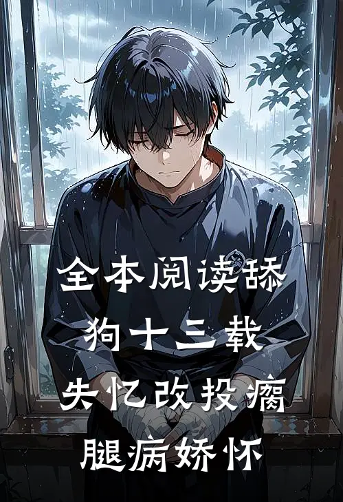 全本阅读舔狗十三载，失忆改投瘸腿病娇怀