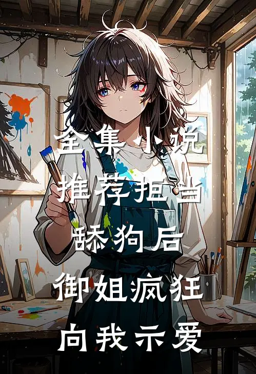 全集小说推荐拒当舔狗后，御姐疯狂向我示爱