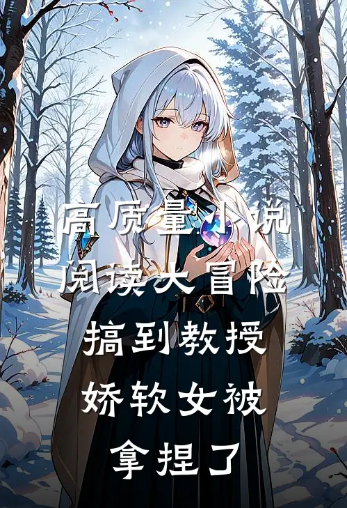 高质量小说阅读大冒险搞到教授，娇软女被拿捏了