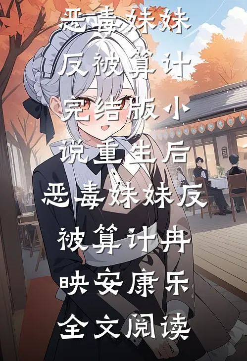 重生后，恶毒妹妹反被算计完结版小说_重生后，恶毒妹妹反被算计冉映安康乐全文阅读