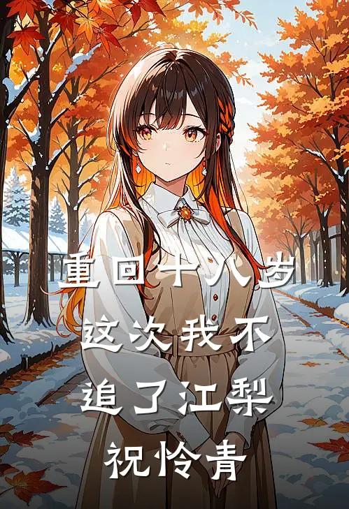 重回十八岁，这次我不追了江梨祝怜青