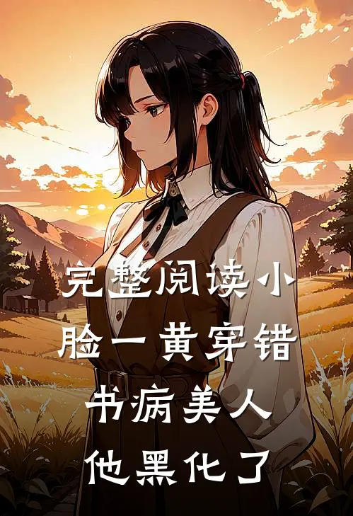完整阅读小脸一黄穿错书病美人他黑化了