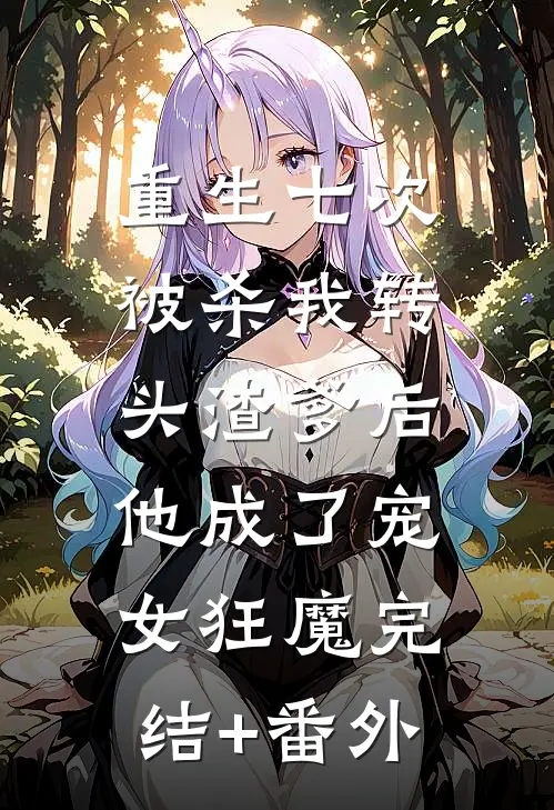 重生七次被杀我转头渣爹后，他成了宠女狂魔完结+番外