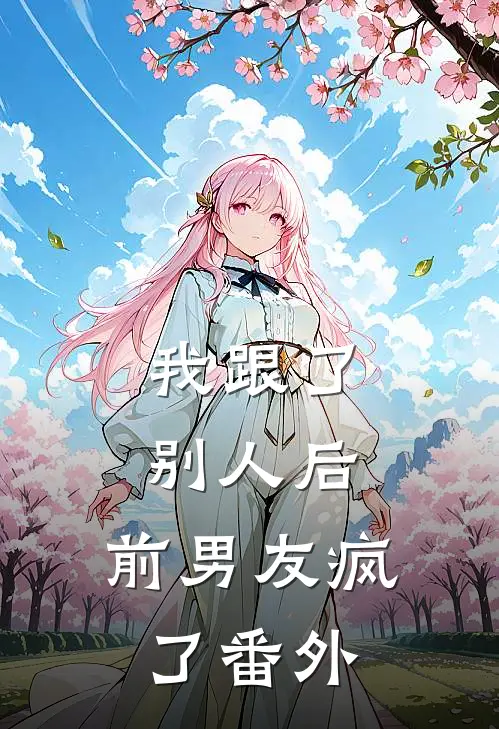 我跟了别人后，前男友疯了 番外