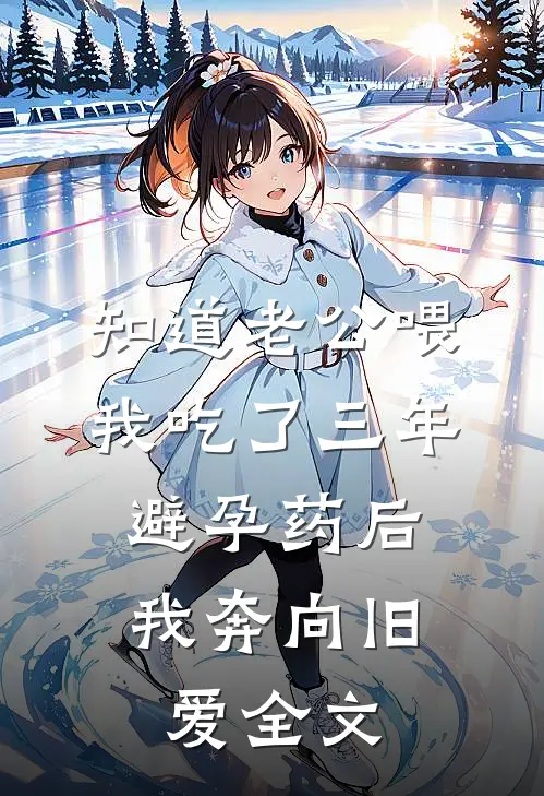 知道老公喂我吃了三年避孕药后，我奔向旧爱全文