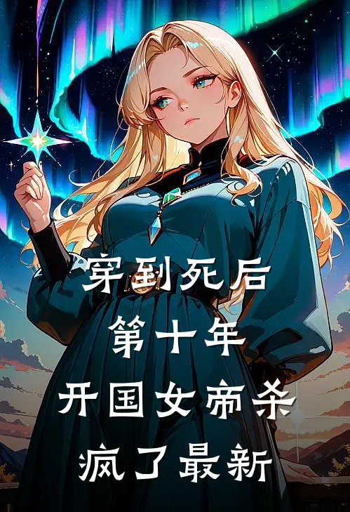穿到死后第十年，开国女帝杀疯了最新