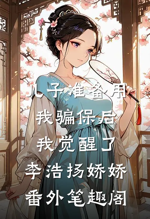 儿子准备用我骗保后我觉醒了：李浩扬娇娇番外笔趣阁