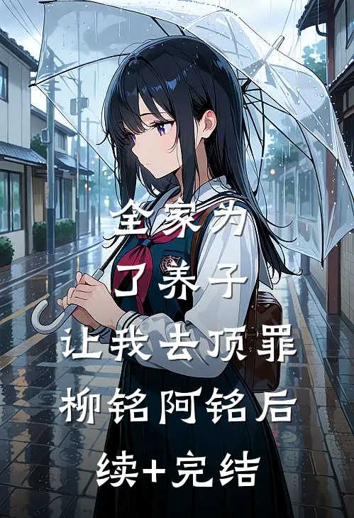 全家为了养子，让我去顶罪柳铭阿铭后续+完结
