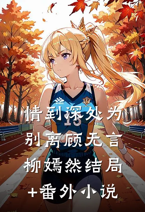 情到深处为别离顾无言柳嫣然结局+番外小说