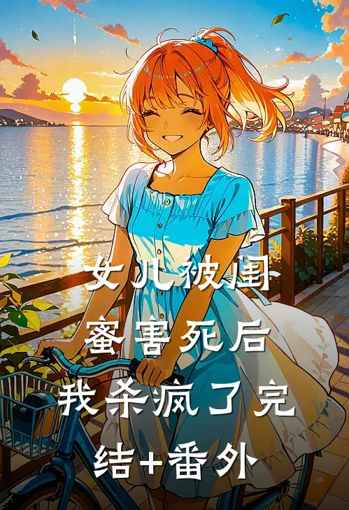 女儿被闺蜜害死后，我杀疯了完结+番外
