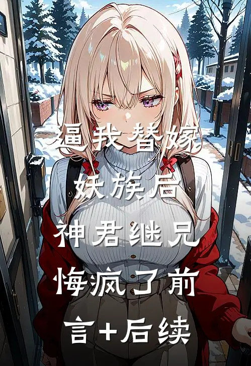 逼我替嫁妖族后，神君继兄悔疯了前言+后续
