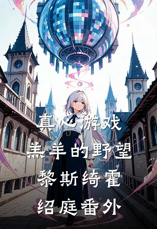 真心游戏：羔羊的野望黎斯绮霍绍庭番外