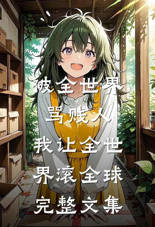 被全世界骂贱人，我让全世界滚全球完整文集