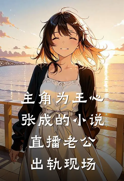 主角为王心张成的小说直播老公出轨现场