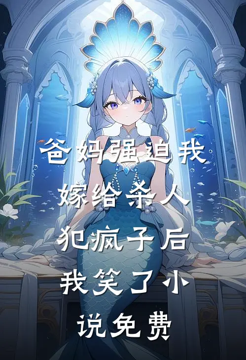 爸妈强迫我嫁给杀人犯疯子后，我笑了小说免费