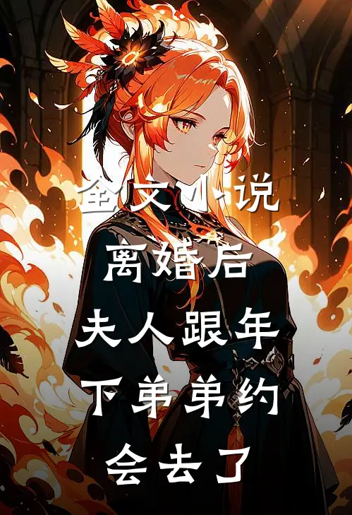 全文小说离婚后，夫人跟年下弟弟约会去了