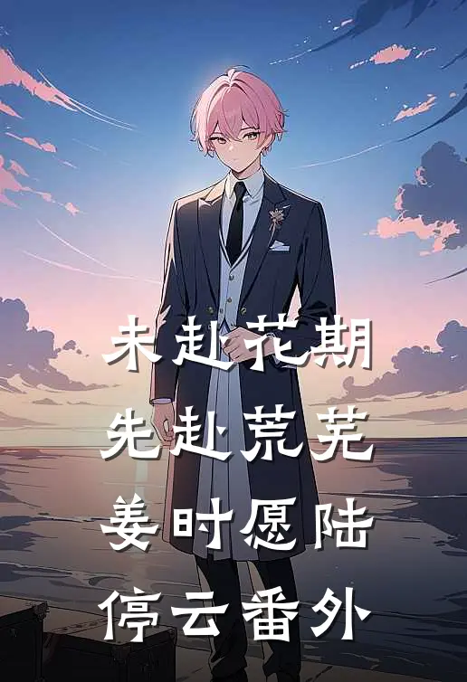 未赴花期，先赴荒芜姜时愿陆停云番外
