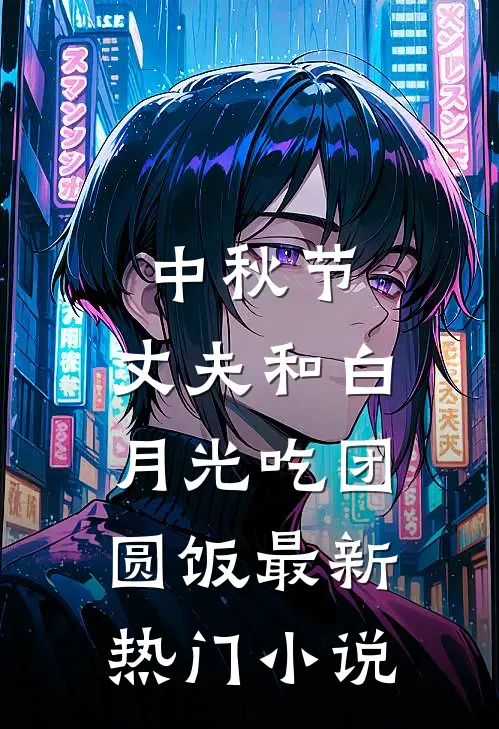 中秋节，丈夫和白月光吃团圆饭最新热门小说